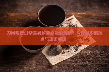 为何喝普洱茶会导致恶心晕茶现象？探究其中的痛点与热词新词。