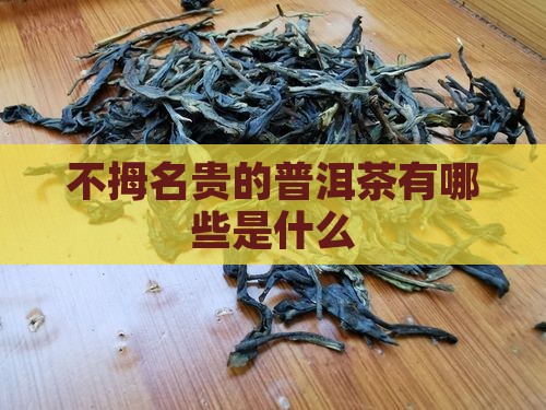 不拇名贵的普洱茶有哪些是什么