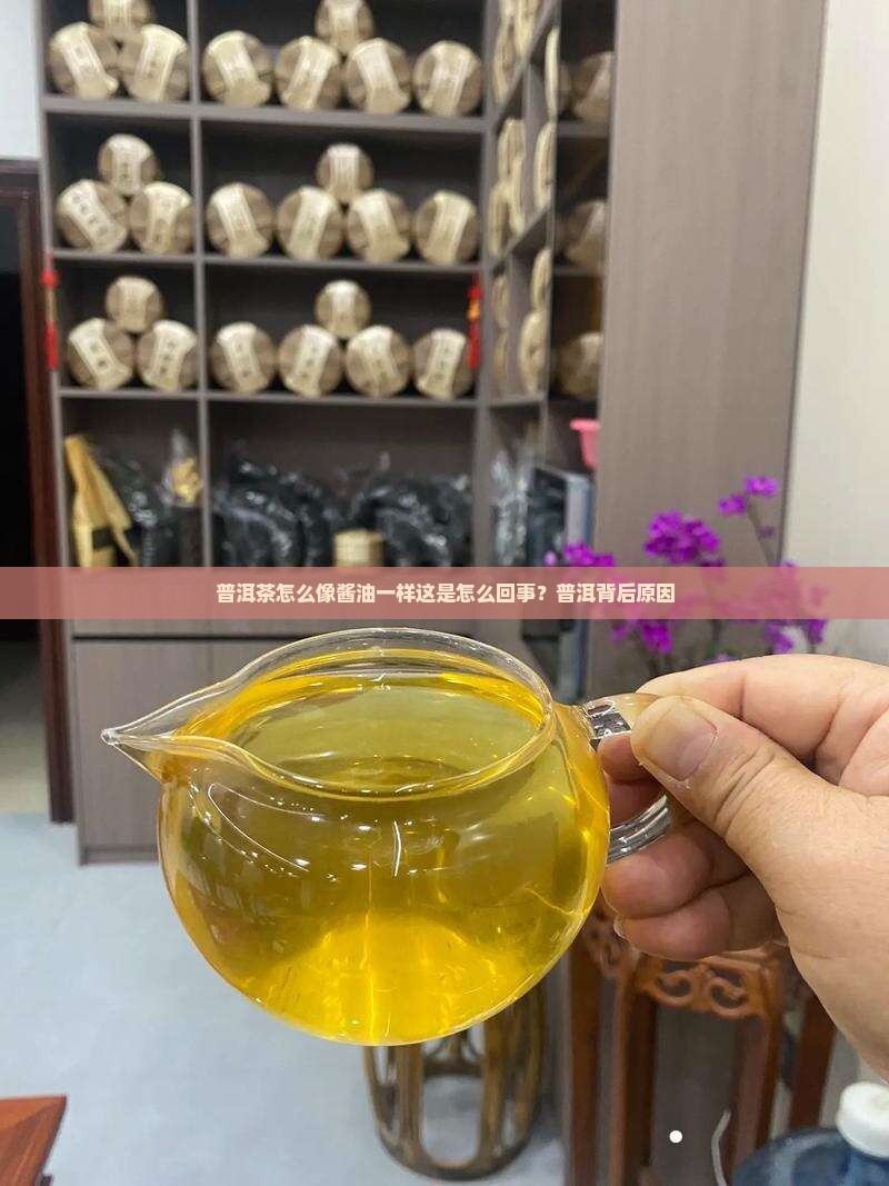 普洱茶怎么像酱油一样这是怎么回事？普洱背后原因