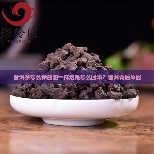 普洱茶怎么像酱油一样这是怎么回事？普洱背后原因