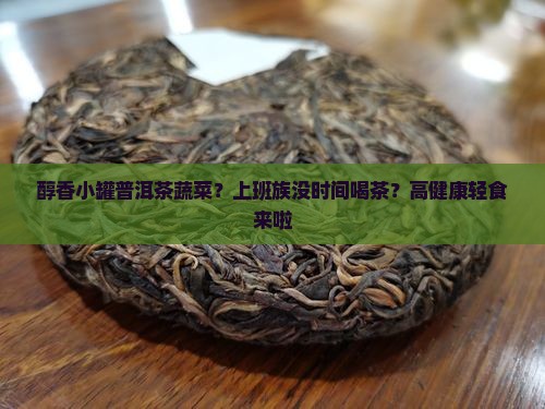 醇香小罐普洱茶蔬菜？上班族没时间喝茶？高健康轻食来啦