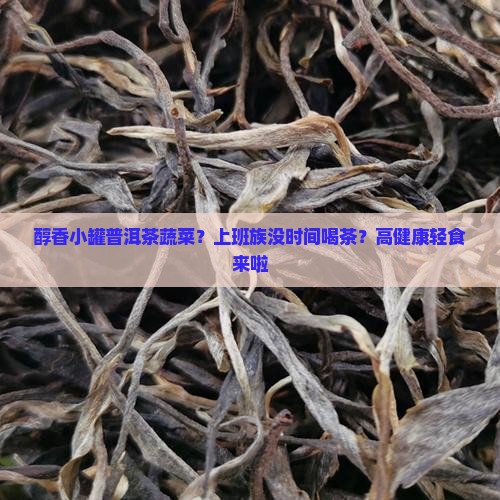 醇香小罐普洱茶蔬菜？上班族没时间喝茶？高健康轻食来啦