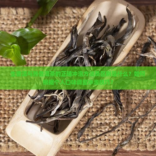 生普洱与熟普洱茶的正确冲泡方法及区别是什么？如何根据个人口味调整冲泡技巧？