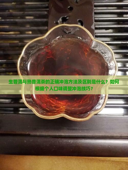 生普洱与熟普洱茶的正确冲泡方法及区别是什么？如何根据个人口味调整冲泡技巧？