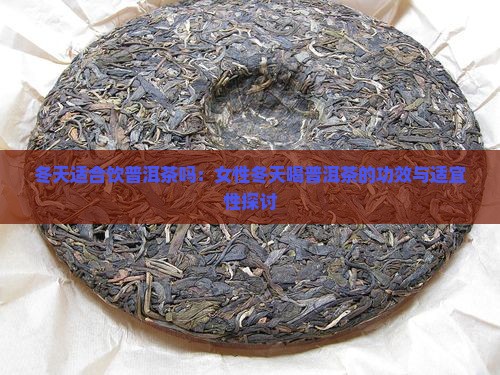 冬天适合饮普洱茶吗：女性冬天喝普洱茶的功效与适宜性探讨
