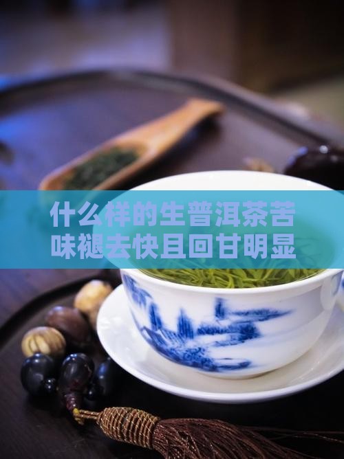 什么样的生普洱茶苦味褪去快且回甘明显？