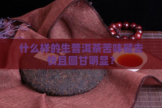 什么样的生普洱茶苦味褪去快且回甘明显？