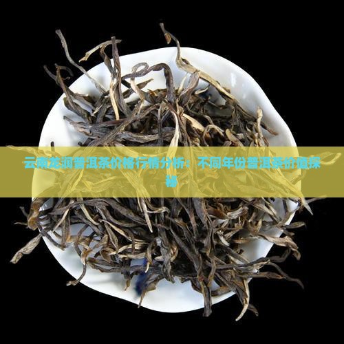 云南龙润普洱茶价格行情分析：不同年份普洱茶价值探秘