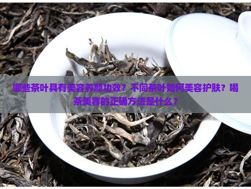 哪些茶叶具有美容养颜功效？不同茶叶如何美容护肤？喝茶美容的正确方法是什么？