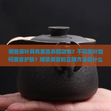 哪些茶叶具有美容养颜功效？不同茶叶如何美容护肤？喝茶美容的正确方法是什么？