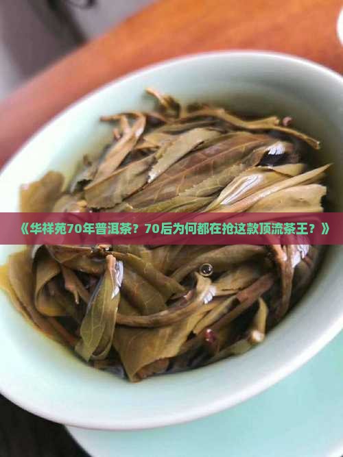 《华祥苑70年普洱茶？70后为何都在抢这款顶流茶王？》
