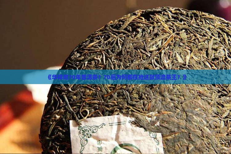 《华祥苑70年普洱茶？70后为何都在抢这款顶流茶王？》