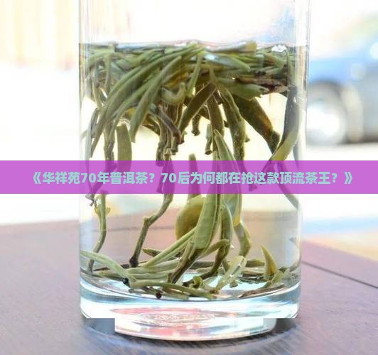 《华祥苑70年普洱茶？70后为何都在抢这款顶流茶王？》
