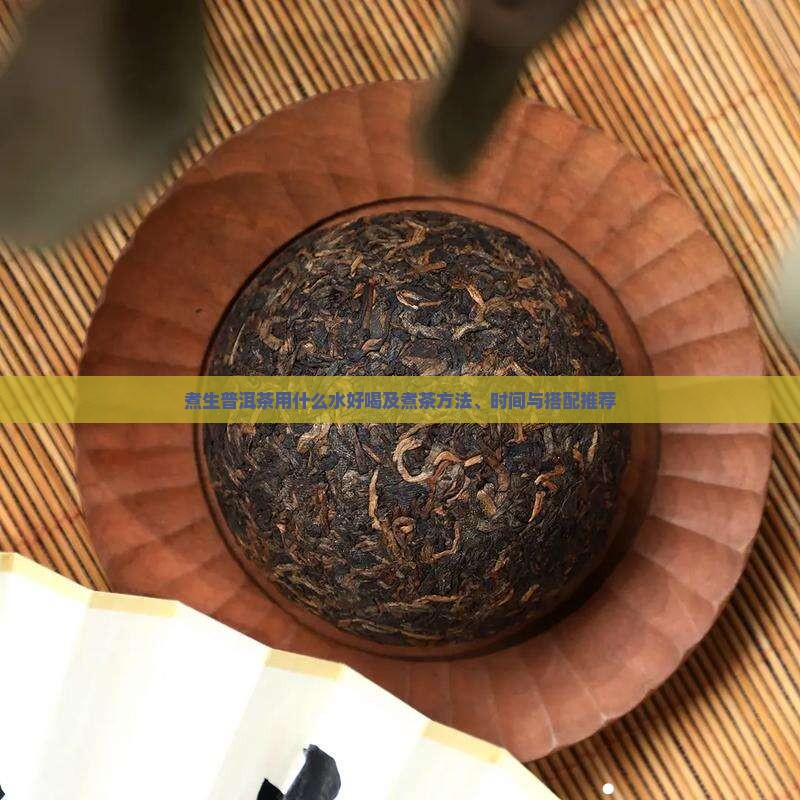 煮生普洱茶用什么水好喝及煮茶方法、时间与搭配推荐