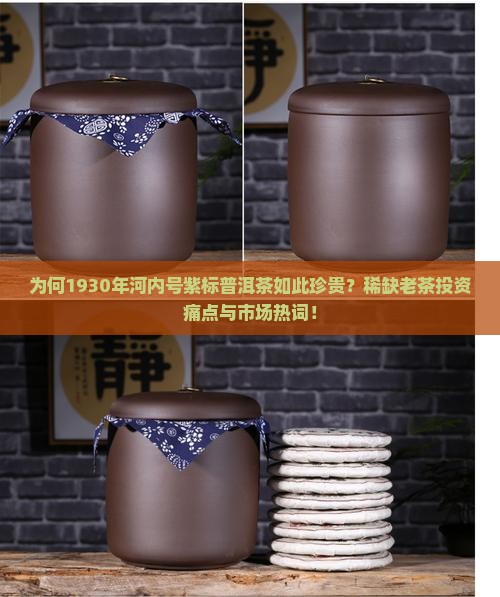 为何1930年河内号紫标普洱茶如此珍贵？稀缺老茶投资痛点与市场热词！