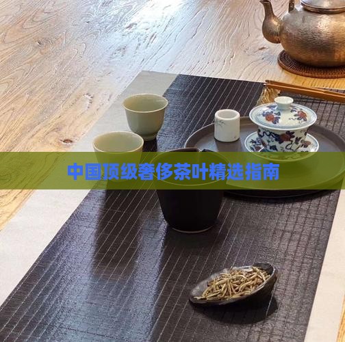 中国顶级奢侈茶叶精选指南