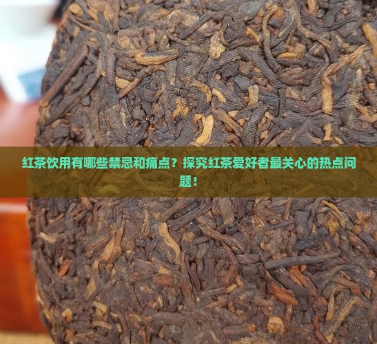 红茶饮用有哪些禁忌和痛点？探究红茶爱好者最关心的热点问题！