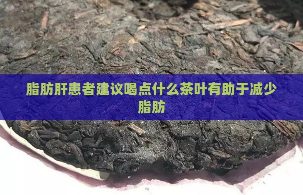 脂肪肝患者建议喝点什么茶叶有助于减少脂肪