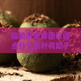 脂肪肝患者建议喝点什么茶叶有助于减少脂肪