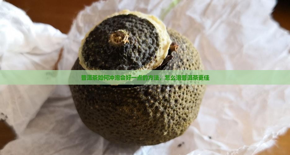 普洱茶如何冲泡会好一点的方法，怎么泡普洱茶更佳