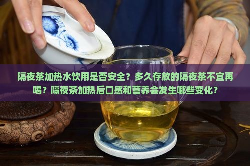 隔夜茶加热水饮用是否安全？多久存放的隔夜茶不宜再喝？隔夜茶加热后口感和营养会发生哪些变化？