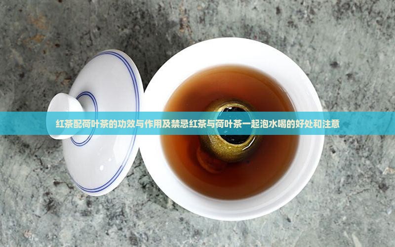 红茶配荷叶茶的功效与作用及禁忌红茶与荷叶茶一起泡水喝的好处和注意