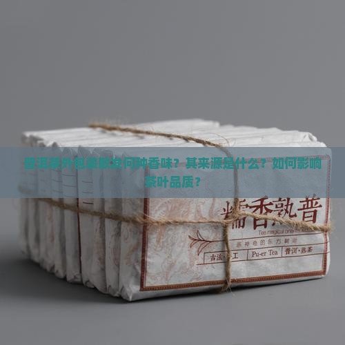 普洱茶外包装散发何种香味？其来源是什么？如何影响茶叶品质？