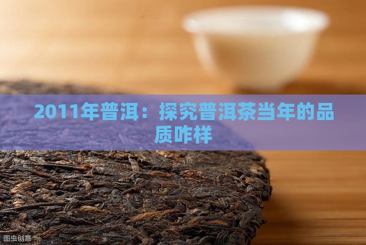 2011年普洱：探究普洱茶当年的品质咋样