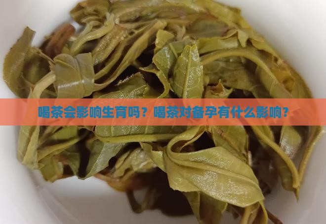 喝茶会影响生育吗？喝茶对备孕有什么影响？