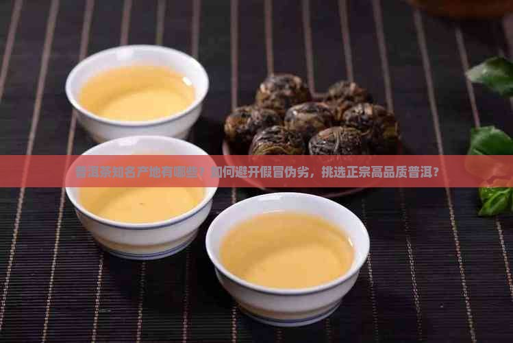普洱茶知名产地有哪些？如何避开假冒伪劣，挑选正宗高品质普洱？