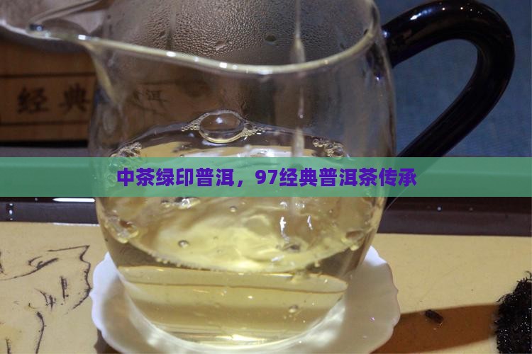 中茶绿印普洱，97经典普洱茶传承