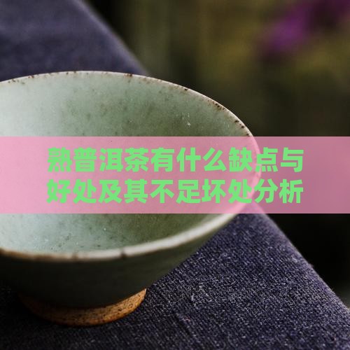 熟普洱茶有什么缺点与好处及其不足坏处分析