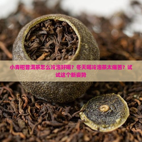 小青柑普洱茶怎么冷泡好喝？冬天喝冷泡茶太痛苦？试试这个新姿势