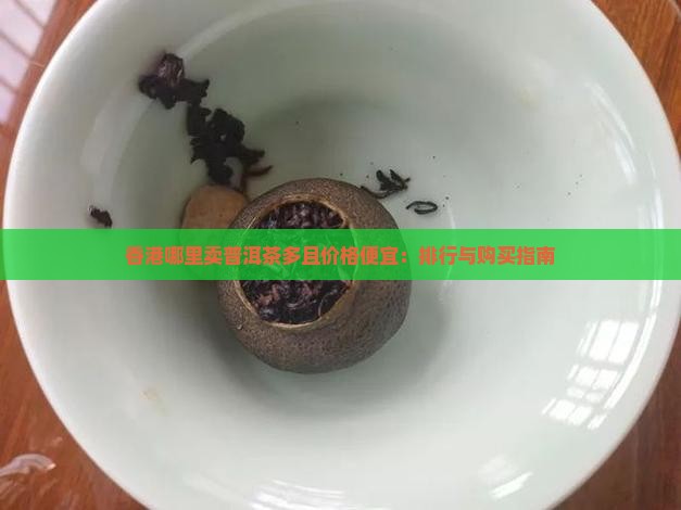 香港哪里卖普洱茶多且价格便宜：排行与购买指南
