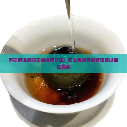 笋壳普洱茶的正确保存方法：怎么包装存放普洱茶以保证品质