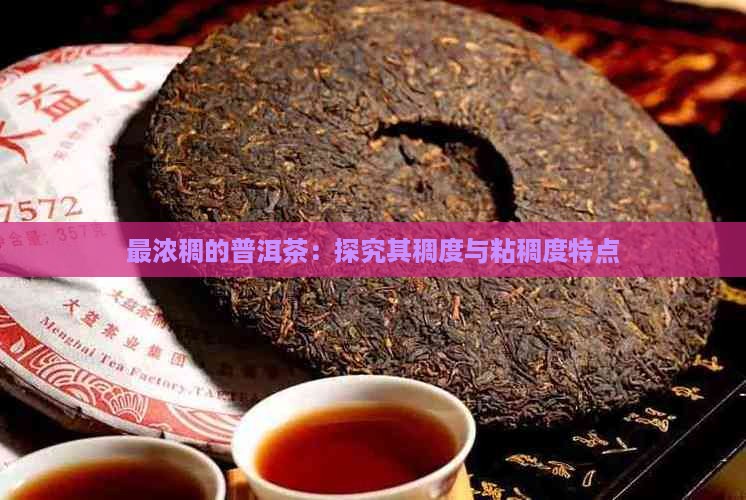 最浓稠的普洱茶：探究其稠度与粘稠度特点