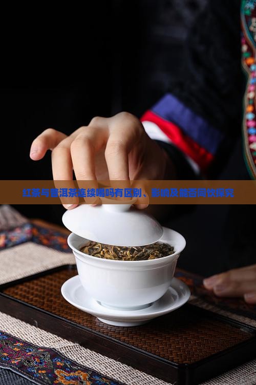 红茶与普洱茶连续喝吗有区别、影响及能否同饮探究