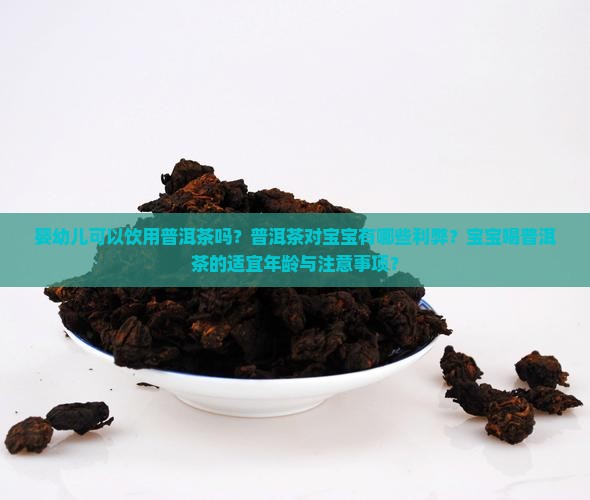 婴幼儿可以饮用普洱茶吗？普洱茶对宝宝有哪些利弊？宝宝喝普洱茶的适宜年龄与注意事项？