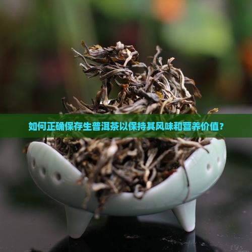 如何正确保存生普洱茶以保持其风味和营养价值？
