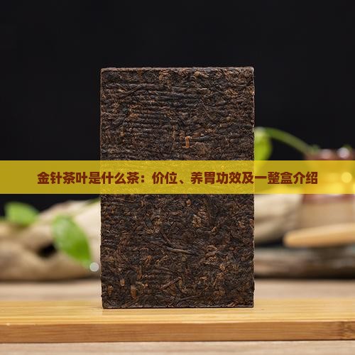 金针茶叶是什么茶：价位、养胃功效及一整盒介绍