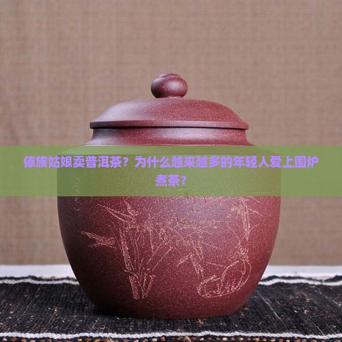 傣族姑娘卖普洱茶？为什么越来越多的年轻人爱上围炉煮茶？