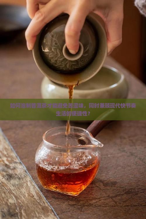 如何泡制普洱茶才能避免苦涩味，同时兼顾现代快节奏生活的便捷性？
