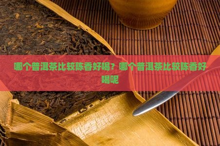 哪个普洱茶比较陈香好喝？哪个普洱茶比较陈香好喝呢