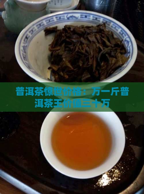 普洱茶惊世价格：万一斤普洱茶王价值三十万
