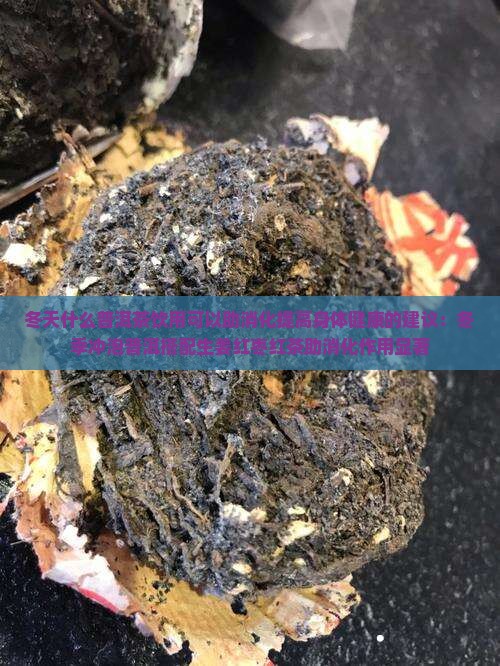 冬天什么普洱茶饮用可以助消化提高身体健康的建议：冬季冲泡普洱搭配生姜红枣红茶助消化作用显著