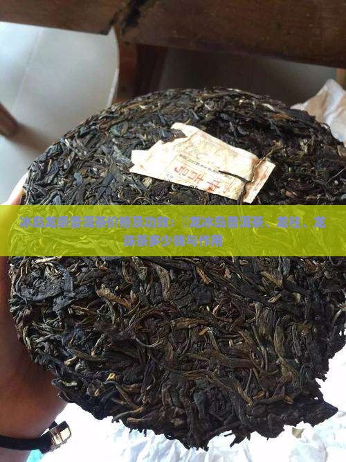 冰岛龙条普洱茶价格及功效：犇龙冰岛普洱茶、龙柱、龙珠茶多少钱与作用