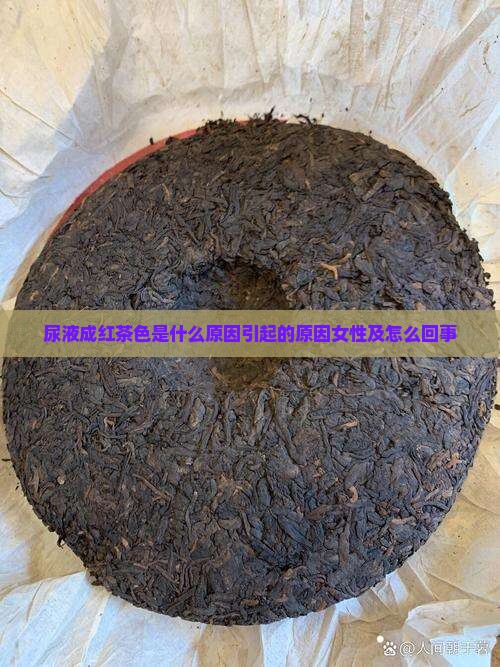 尿液成红茶色是什么原因引起的原因女性及怎么回事