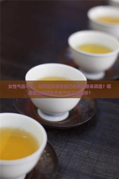女性气血不足，如何选择适合自己的养生茶来调理？哪些茶饮能有效改善气血不足症状？