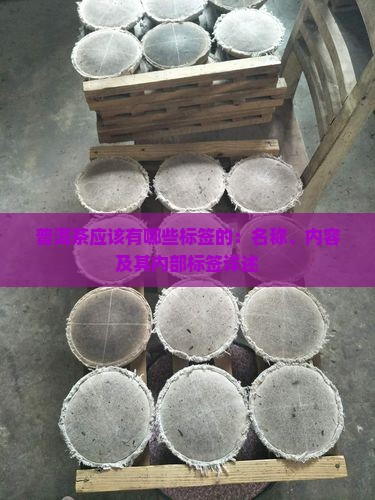 普洱茶应该有哪些标签的：名称、内容及其内部标签详述