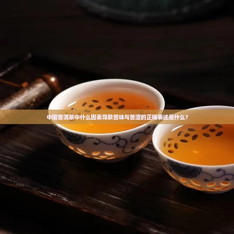 中国普洱茶中什么因素导致苦味与苦涩的正确表述是什么？